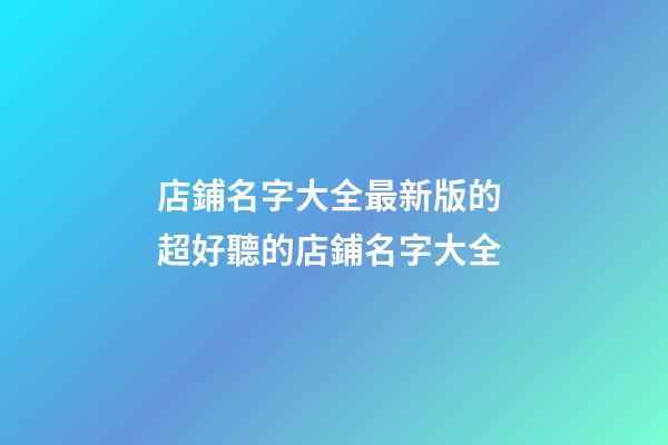 店鋪名字大全最新版的 超好聽的店鋪名字大全-第1張-店鋪起名-玄機派